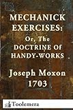 Mechanick Exercises: Or, The Doctrine Of Handy-Works