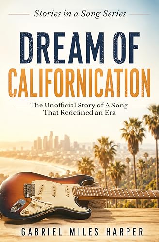 Dream of Californication: The Unofficial Story of A Song That Redefined an Era (The Stories in the Songs)