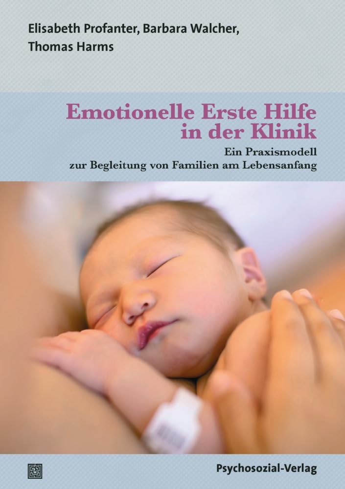 Emotionelle Erste Hilfe in der Klinik: Ein Praxismodell zur Begleitung von Familien am Lebensanfang (Neue Wege für Eltern und Kind)