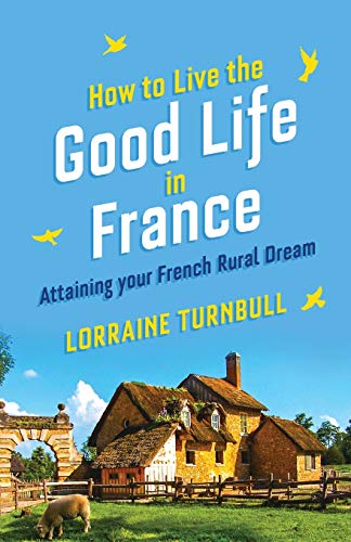 How to Live the Good Life in France: Attaining Your French Rural Dream Livre eBook France