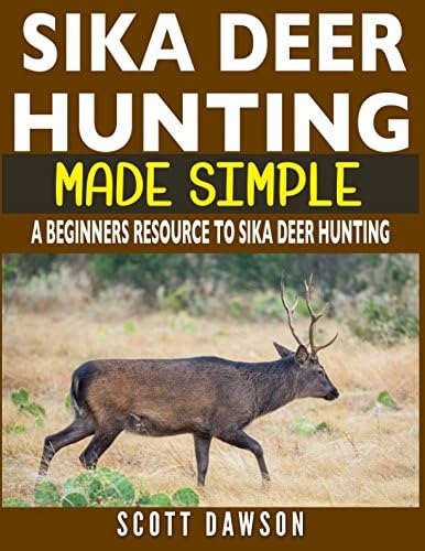 Sika Deer Hunting Made Simple: A Beginners Resource To Sika Deer Hunting Paperback – March 8, 2018