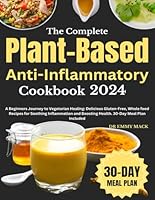 The Complete Plant-Based Anti-Inflammatory Cookbook 2024: A Beginners Journey to Vegetarian Healing: Delicious Gluten-Free, Whole food Recipes for ... Boosting Health. 30-Day Meal Plan Included B0D56V5T5X Book Cover