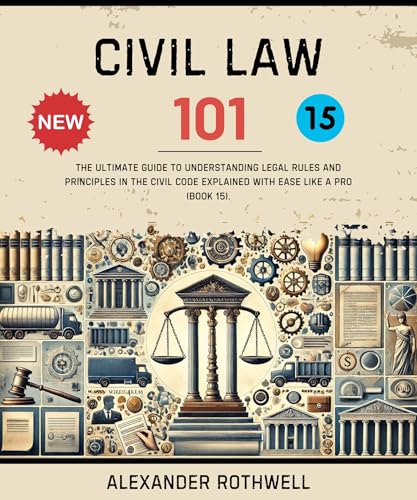 Civil Law 101: The Ultimate Guide to Understanding Legal Rules and Principles in the Civil Code Explained with Ease Like a Pro (Book 15). (Master Legal ... (Legal Vocabulary And Terminology) 24)