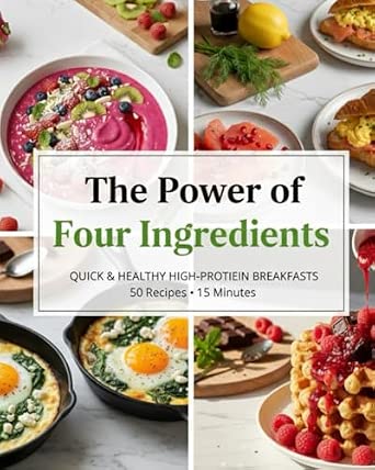 The Power of Four Ingredients: High-Protein Quick Breakfasts - 50 Easy Recipes in 15 Minutes
