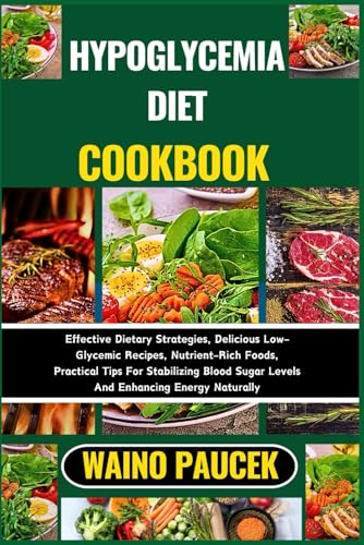 HYPOGLYCEMIA DIET COOKBOOK: Effective Dietary Strategies, Delicious Low-Glycemic Recipes, Nutrient-Rich Foods, Practical Tips For Stabilizing Blood Sugar Levels And Enhancing Energy Naturally
