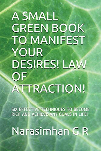 A SMALL GREEN BOOK TO MANIFEST YOUR DESIRES! LAW OF ATTRACTION!: SIX EFFECTIVE TECHNIQUES TO BECOME RICH AND ACHIEVE ANY GOALS IN LIFE! (Loa)