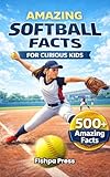 Amazing Softball Facts For Curious Kids: 500+ Incredible Fastpitch Softball Facts About Pitching, Hitting, Rules, History, Championships & Youth Girls ... (Amazing Sports Facts for Curious Kids)