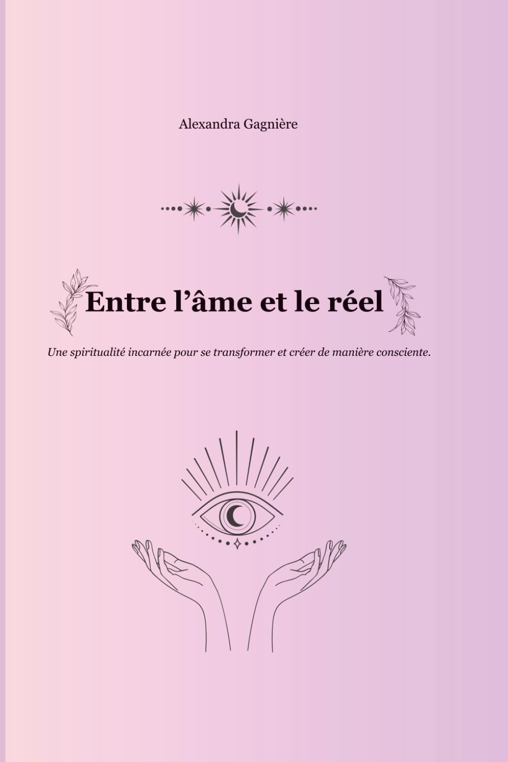 Entre l’âme et le réel: Une spiritualité incarnée pour se transformer et créer consciemment