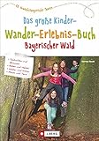 Wandern mit Kindern: Das große Kinderwandererlebnisbuch Bayerischer Wald. Erlebniswanderungen mit der ganzen Familie. Wunderbare Wandertouren für Groß und Klein.: 60 abwechslungsreiche Touren