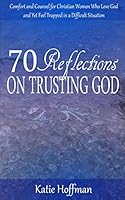 70 Reflections on Trusting God: Comfort and Counsel for Christian Women Who Love God and Yet Feel Trapped in a Difficult Situation 097885649X Book Cover