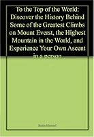 To the Top of the World: Discover the History Behind Some of the Greatest Climbs on Mount Everst, the Highest Mountain in the World, and Experience Your Own Ascent in a person 0831732989 Book Cover