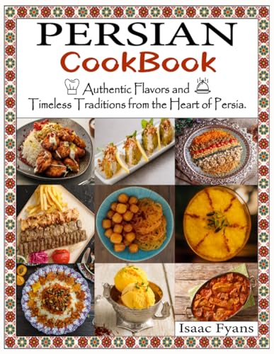 Persian Cookbook: Authentic Flavors and Timeless Traditions from the Heart of Persia.