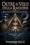  Oltre il Velo della Ragione: I 50 Grandi Misteri Irrisolti dell\'Umanità (Italian Edition)