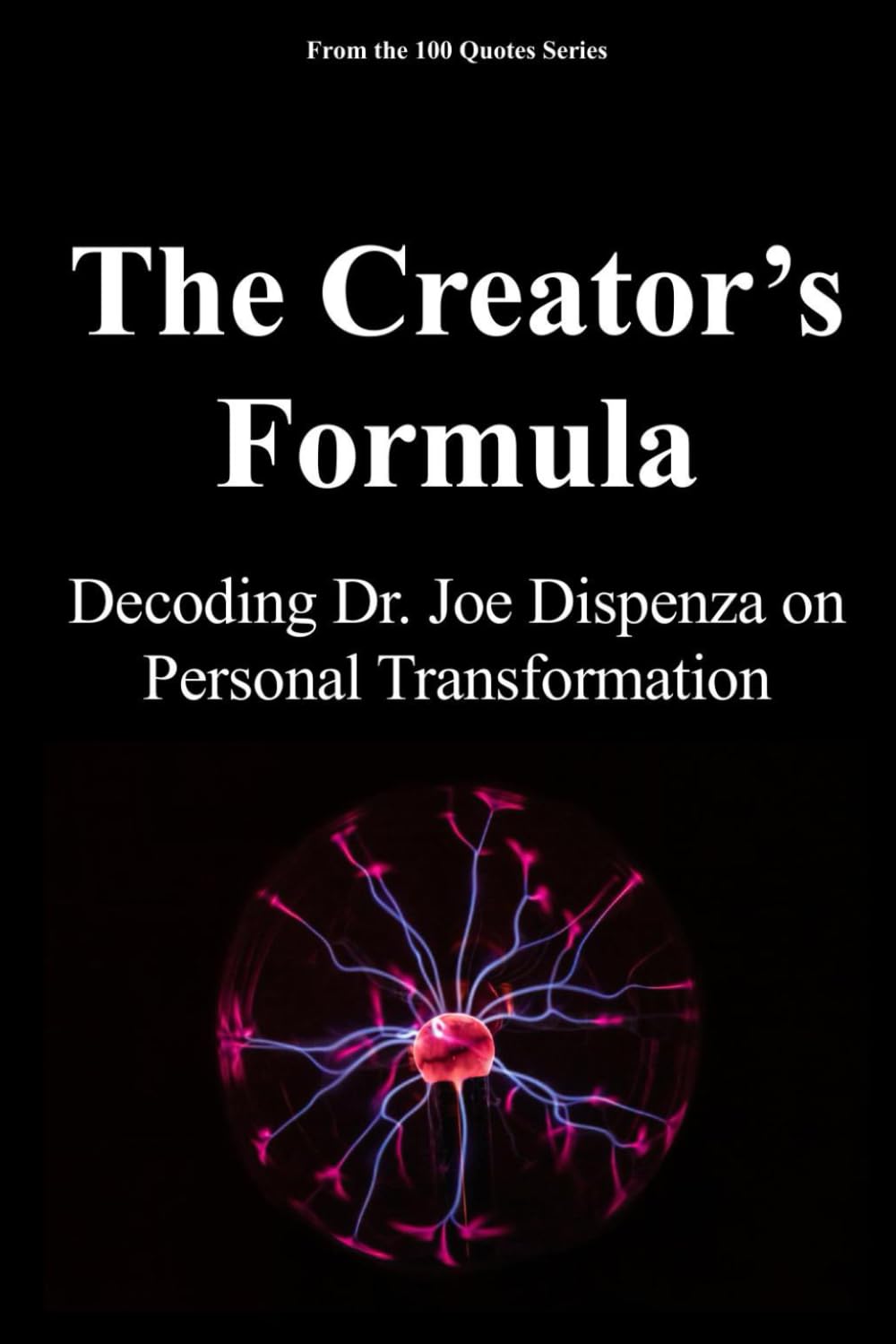 The Creator’s Formula: Decoding Dr. Joe Dispenza on Personal Transformation (The 100 Quotes Series)