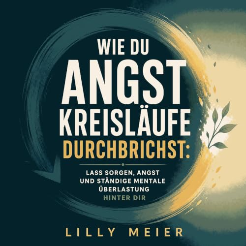Wie du Angstkreisl&auml;ufe durchbrichst: Lass Sorgen, Angst und st&auml;ndige mentale &Uuml;berlastung hinter dir Titelbild