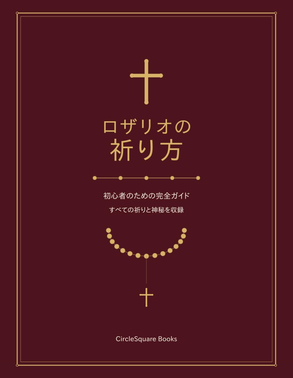 ロザリオの祈り方: 初心者のための完全ガイド　すべての祈りと神秘を収録