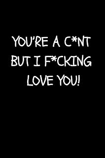 You’re A C*nt But I F*cking Love You!: Funny Rude Valentine’s Day Gift| Blank Lined Journal Notebook