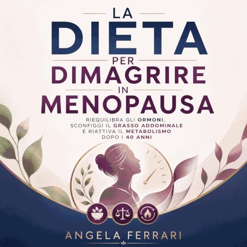 『La dieta per dimagrire in menopausa: Riequilibra gli ormoni, sconfiggi il grasso addominale e riattiva il metabolismo dopo i