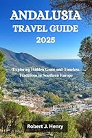 ANDALUSIA TRAVEL GUIDE 2025: Exploring Hidden Gems and Timeless Traditions in Southern Europe B0F5WYF2Z1 Book Cover