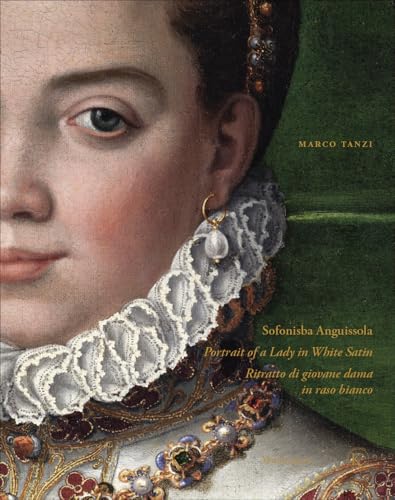 Sofonisba Anguissola. Portrait of a lady in white satin-Sofonisba Anguissola. Ritratto di giovane dama in raso bianco. Ediz. illustrata: Portrait of a ... / Ritratto di giovane dama in raso bianco
