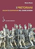  I pretoriani. Soldati e cospiratori nel cuore di Roma