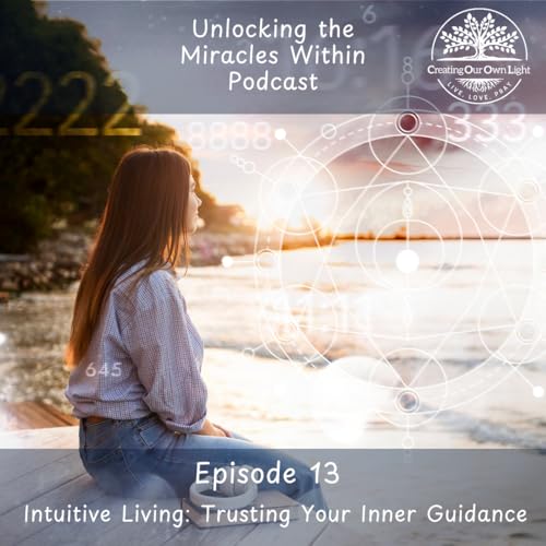 Unlocking the Miracles Within - Episode 13 - Intuitive Living: Trusting Your Inner Guidance (Audio)