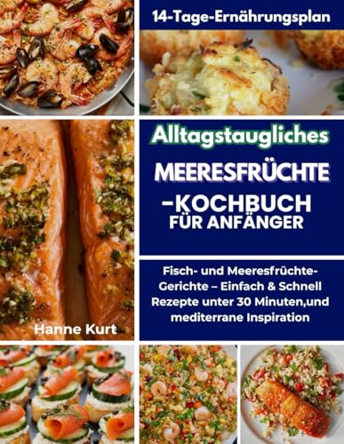 Alltagstaugliches Meeresfrüchte-Kochbuch für Anfänger: Fisch- und Meeresfrüchte-Gerichte – Einfach & Schnell Rezepte unter 30 Minuten,und mediterrane Inspiration
