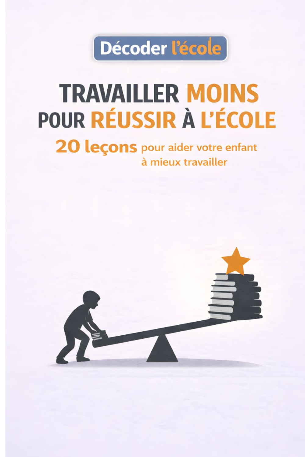 Travailler moins pour réussir à l'école: 20 leçons pour aider votre enfant à mieux travailler (Décoder l'école)