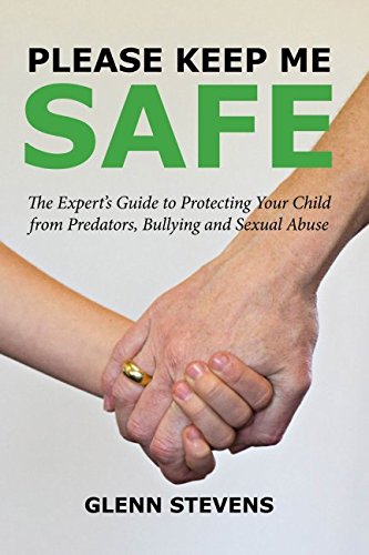 Please Keep Me Safe: An Expert's Guide to Protecting Your Child from Predators, Bullying and Sexual Abuse