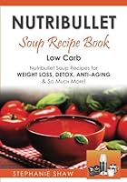Nutribullet Soup Recipe Book: Low Carb Nutribullet Soup Recipes for Weight Loss, Detox, Anti-Aging & So Much More! (Recipes for a Healthy Life, #3) 1542724767 Book Cover