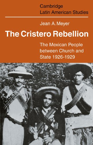 The Cristero Rebellion: The Mexican People Between Church and State 1926–1929 (Cambridge Latin American Studies Book 24)