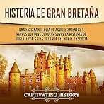 Historia de Gran Bretaña: Una fascinante guía de acontecimientos y hechos que debe conocer sobre la historia de Inglaterra, Gales, Irlanda del Norte y ... el pasado de Inglaterra)