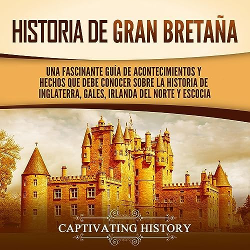 Historia de Gran Bretaña: Una fascinante guía de acontecimientos y hechos que debe conocer sobre la historia de Inglaterra, Gales, Irlanda del Norte y ... el pasado de Inglaterra)