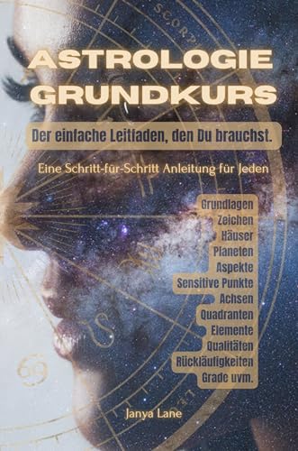 Astrologie Grundkurs -Der einfache Leitfaden, den Du brauchst-Schritt für Schritt: Grundlagen, Zeichen, Häuser, Planeten, Aspekte, Sensitive Punkte, Achsen, ... Elemente, Qualitäten, uvm. (German Edition) - Lane, Janya