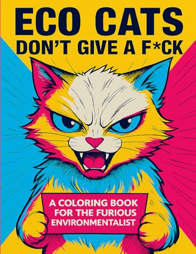 ECO C AT S DON'T GIVE A F*CK: A COLORING BOOK FOR THE FURIOUS ENVIRONMENTALIST