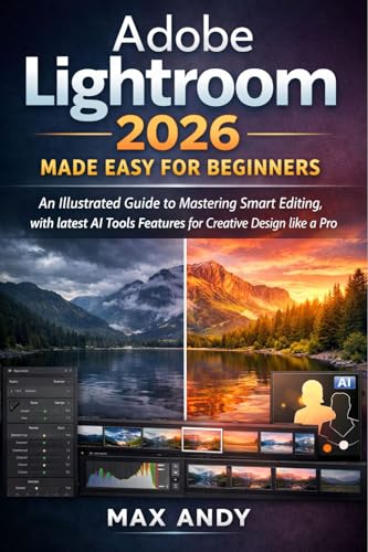 Adobe Lightroom 2026 Made Easy for Beginners: An Illustrated Guide to Mastering Smart Editing, with latest AI Tools Features for Creative Design like a Pro