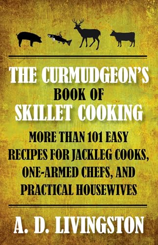 Curmudgeon's Book of Skillet Cooking: More Than 101 Easy Recipes For Jackleg Cooks, One-Armed Chefs, And Practical Housewives