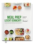Meal Prep leicht gemacht! Schnelle und leckere Rezepte für Berufstätige - Das Meal Prep Kochbuch für jeden Tag | Inkl. Nährwerteangaben & Wochenpläne