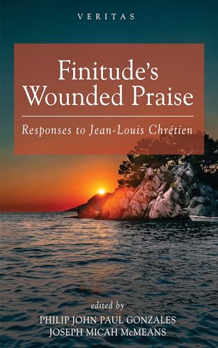 Finitude’s Wounded Praise: Responses to Jean-Louis Chrétien (Veritas Book 51)
