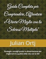 Guida Completa per Comprendere, Affrontare e Vivere Meglio con la Sclerosi Multipla": Strategie, consigli pratici e alimentazione per migliorare la qualità della vita con la SM (Italian Edition) B0F66Q9NJ3 Book Cover