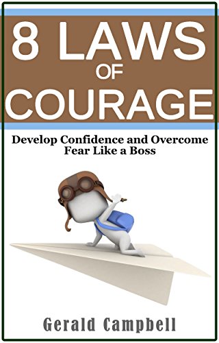 Courage: The 8 Laws of Courage: Develop Confidence and Overcome Fear Like a Boss (8 Laws of Self Improvement Book 5)