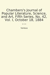 Chambers's Journal of Popular Literature, Science, and Art, Fifth Series, No. 42, Vol. I, October 18, 1884