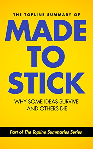 made to stick book - The Topline Summary of Chip and Dan Heath's Made to Stick: Why Some Ideas Survive and Others Die (Topline Summaries)