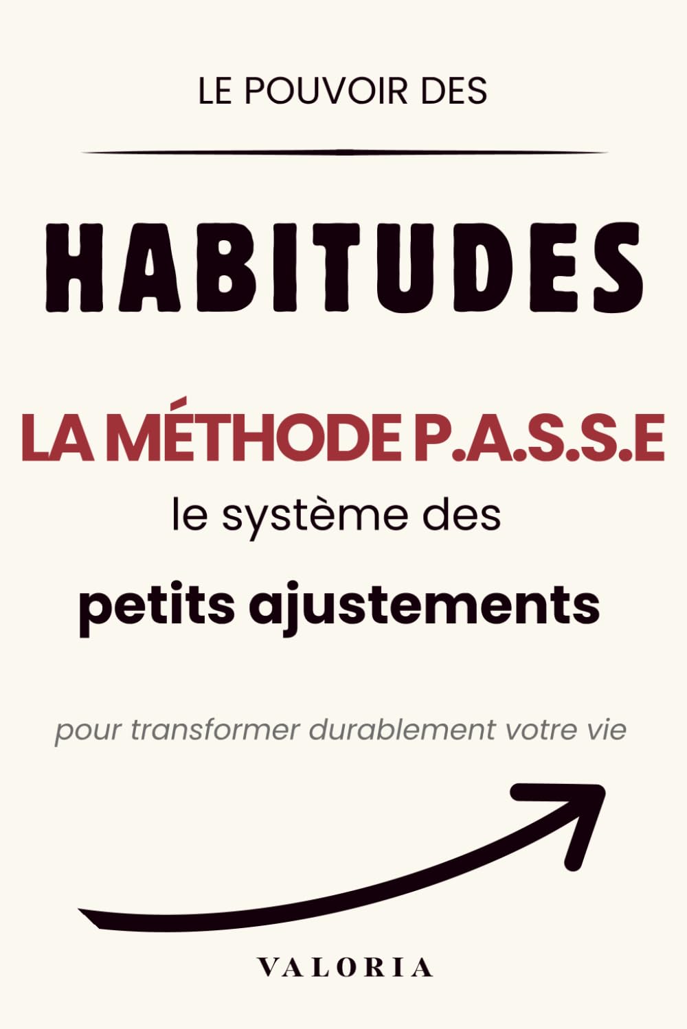 Le pouvoir des habitudes: La Méthode P.A.S.S.E. : le système des petits ajustements pour transformer durablement votre vie, renforcer votre discipline et atteindre vos objectifs