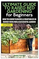 The Ultimate Guide to Raised Bed Gardening for Beginners: How to Grow Flowers and Vegetables in Raised Beds for a Successful Garden 1505677785 Book Cover