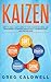 Kaizen: How to Apply Lean Kaizen to Your Startup Business and Management to Improve Productivity, Communication, and Performance (Lean Guides with Scrum, Sprint, Kanban, DSDM, XP & Crystal)