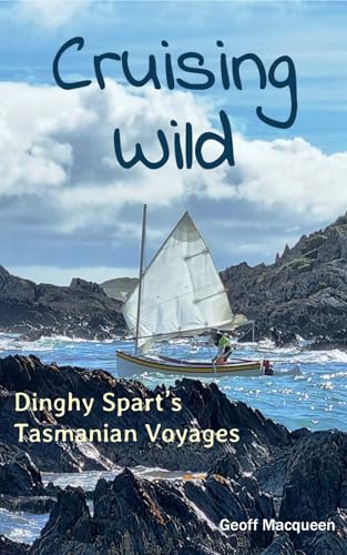 Cruising Wild: Dinghy Spart's Tasmanian Voyages