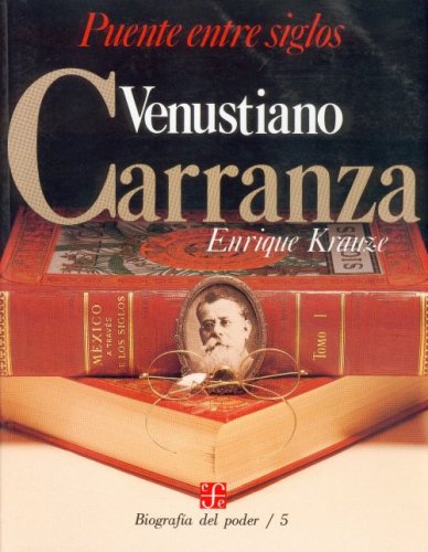 Biografía del poder, 5 : Venustiano Carranza, puente entre siglos (Biographies of Power) (Spanish Edition)