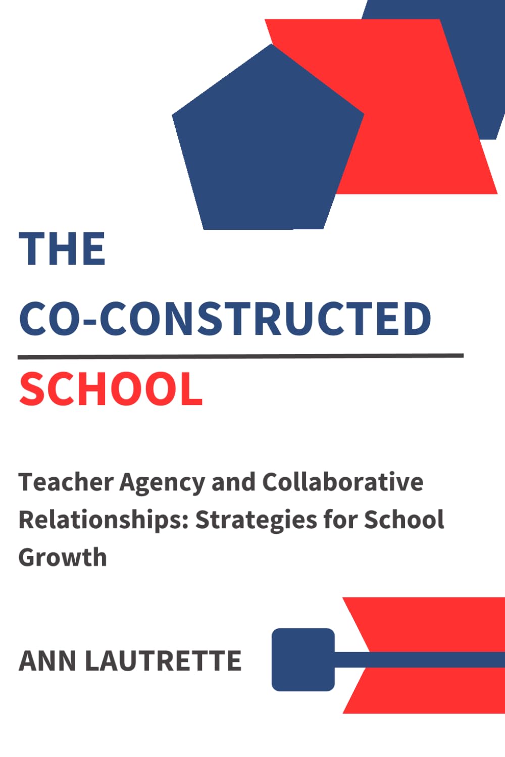 The Co-Constructed School: Teacher Agency and Collaborative Relationships: Strategies for School Growth