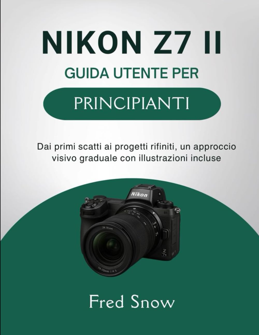NIKON Z7 II GUIDA UTENTE PER PRINCIPIANTI: Dai primi scatti ai progetti rifiniti, un approccio visivo graduale con illustrazioni incluse
